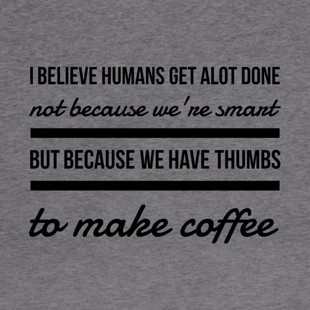 I believe humans get alot done not because we're smart but because we have thumbs to make coffee by GMAT